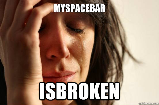 Myspacebar isbroken  First World Problems