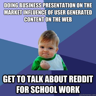 Doing business presentation on the market influence of user generated content on the web Get to talk about Reddit for school work  Success Kid