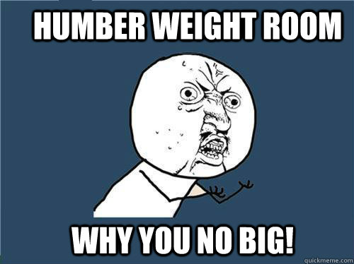 humber weight room why you no big!  Why you no