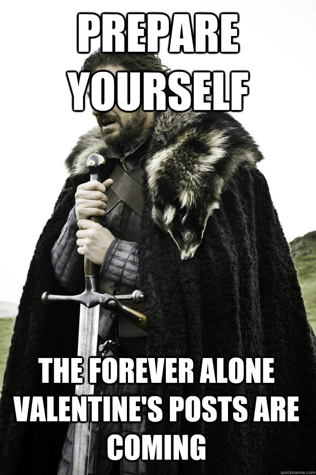 Prepare Yourself The forever alone valentine's posts are coming  Winter is coming