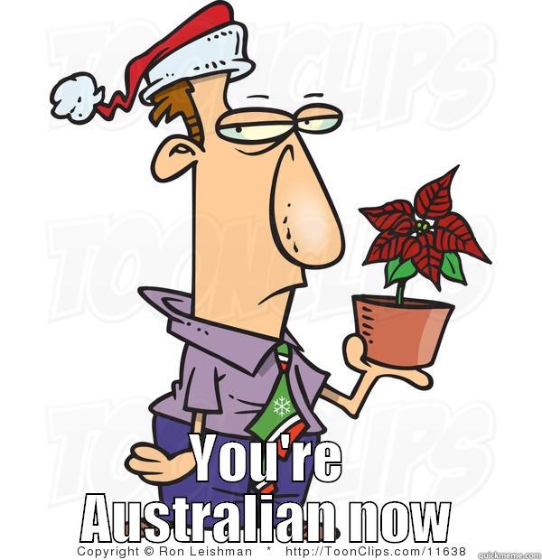 You are aussie -  YOU'RE AUSTRALIAN NOW Misc