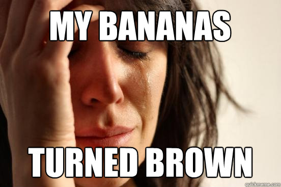 my bananas  turned brown - my bananas  turned brown  First World Problems