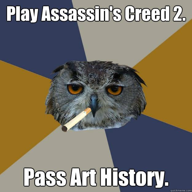 Play Assassin's Creed 2. Pass Art History. - Play Assassin's Creed 2. Pass Art History.  Art Student Owl