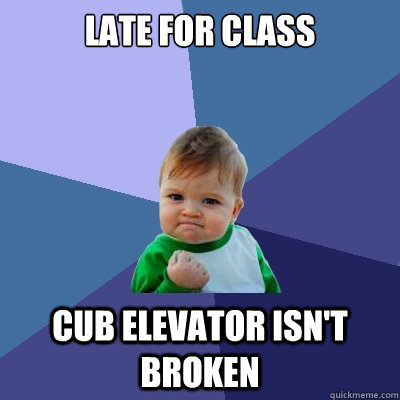 Late for class CUb elevator isn't broken  Success Kid