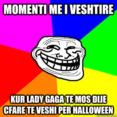 momenti me i veshtire kur lady gaga te mos dije cfare te veshi per halloween  Troll Face