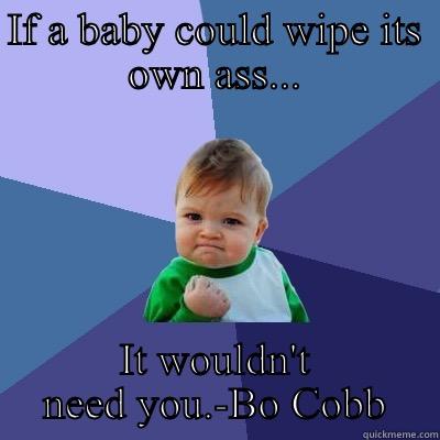 IF A BABY COULD WIPE ITS OWN ASS... IT WOULDN'T NEED YOU.-BO COBB Success Kid