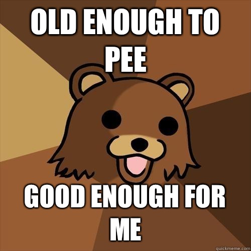 old enough to pee good enough for me - old enough to pee good enough for me  Pedobear