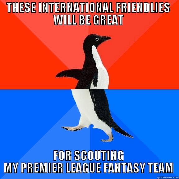 International Friendlies - THESE INTERNATIONAL FRIENDLIES WILL BE GREAT FOR SCOUTING MY PREMIER LEAGUE FANTASY TEAM Socially Awesome Awkward Penguin