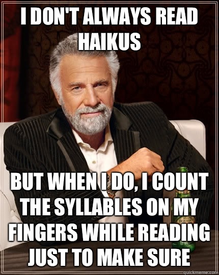 I don't always read haikus but when I do, I count the syllables on my fingers while reading just to make sure - I don't always read haikus but when I do, I count the syllables on my fingers while reading just to make sure  The Most Interesting Man In The World