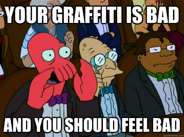 your graffiti is bad AND YOU SHOULD FEEL BAD  Zoidberg you should feel bad