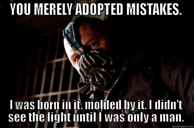 YOU MERELY ADOPTED MISTAKES. I WAS BORN IN IT. MOLDED BY IT. I DIDN'T SEE THE LIGHT UNTIL I WAS ONLY A MAN. Angry Bane