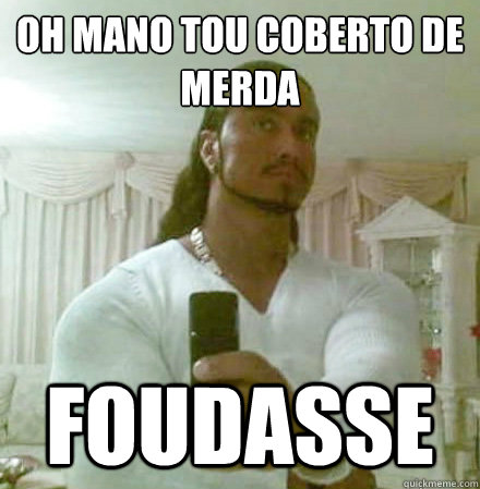 OH MANO TOU COBERTO DE MERDA FOUDASSE   Guido Jesus