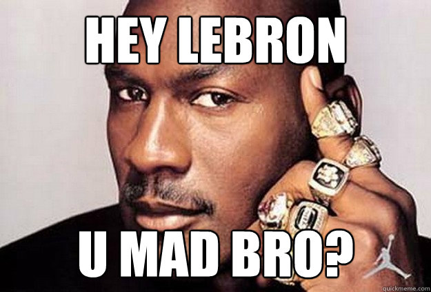 hey lebron u mad bro? - hey lebron u mad bro?  Philosophical Michael Jordan