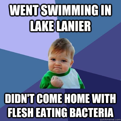 Went swimming in lake lanier didn't come home with flesh eating bacteria - Went swimming in lake lanier didn't come home with flesh eating bacteria  Success Kid