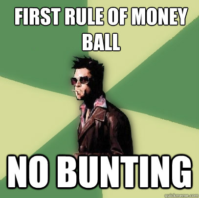 First rule of Money 
Ball No Bunting  Helpful Tyler Durden