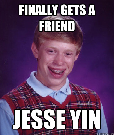 Finally gets a friend Jesse Yin  Bad Luck Brian