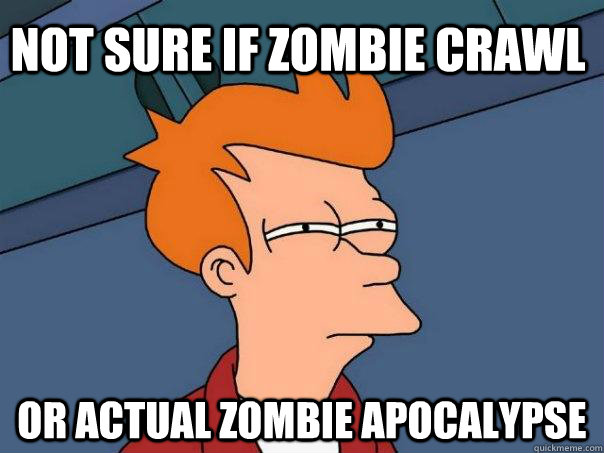 Not sure if zombie crawl Or actual zombie apocalypse - Not sure if zombie crawl Or actual zombie apocalypse  Futurama Fry