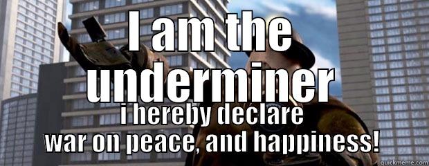 the underminer - I AM THE UNDERMINER I HEREBY DECLARE WAR ON PEACE, AND HAPPINESS! Misc