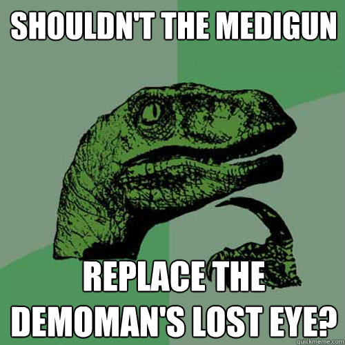 Shouldn't the Medigun Replace the Demoman's lost eye?  Philosoraptor