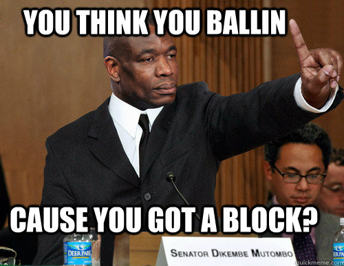 You think you ballin cause you got a block? - You think you ballin cause you got a block?  Mutumbo