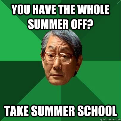 You have the whole summer off? Take summer school  High Expectations Asian Father