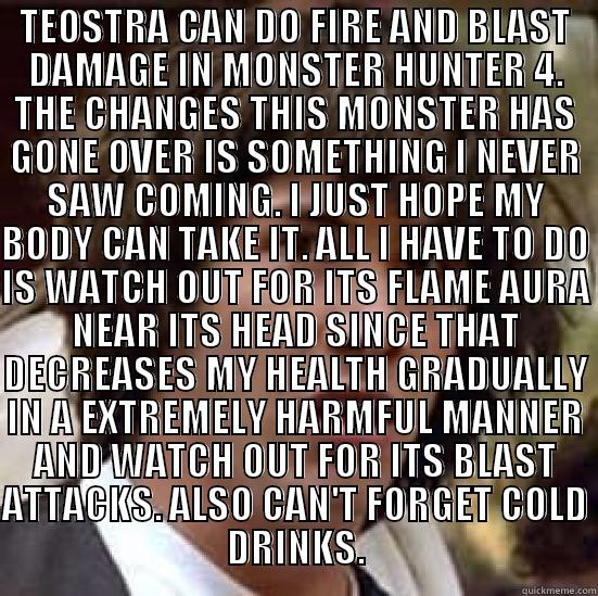 TEOSTRA CAN DO FIRE AND BLAST DAMAGE IN MONSTER HUNTER 4. THE CHANGES THIS MONSTER HAS GONE OVER IS SOMETHING I NEVER SAW COMING. I JUST HOPE MY BODY CAN TAKE IT. ALL I HAVE TO DO IS WATCH OUT FOR ITS FLAME AURA NEAR ITS HEAD SINCE THAT DECREASES MY HEALT  conspiracy keanu