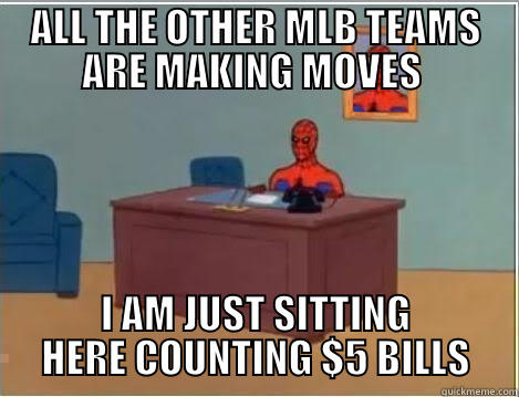 ALL THE OTHER MLB TEAMS ARE MAKING MOVES  I AM JUST SITTING HERE COUNTING $5 BILLS Spiderman Desk