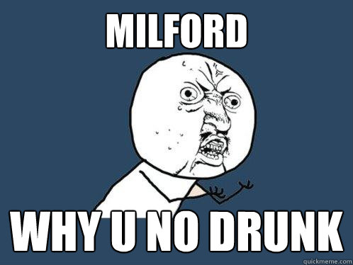 milford why u no drunk - milford why u no drunk  Y U No