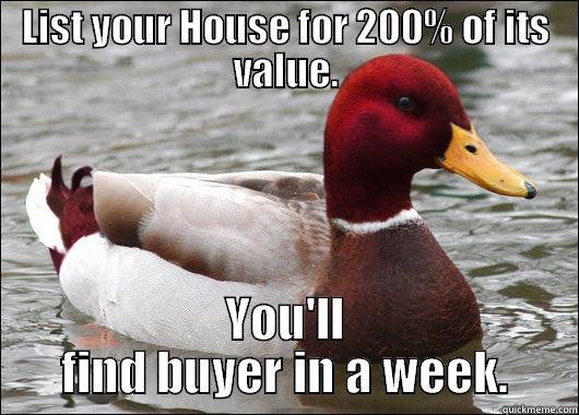 LIST YOUR HOUSE FOR 200% OF ITS VALUE. YOU'LL FIND BUYER IN A WEEK. Malicious Advice Mallard