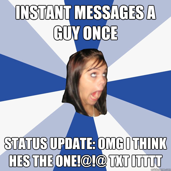 Instant messages a guy once Status update: omg i think hes the one!@!@ txt itttt  Annoying Facebook Girl