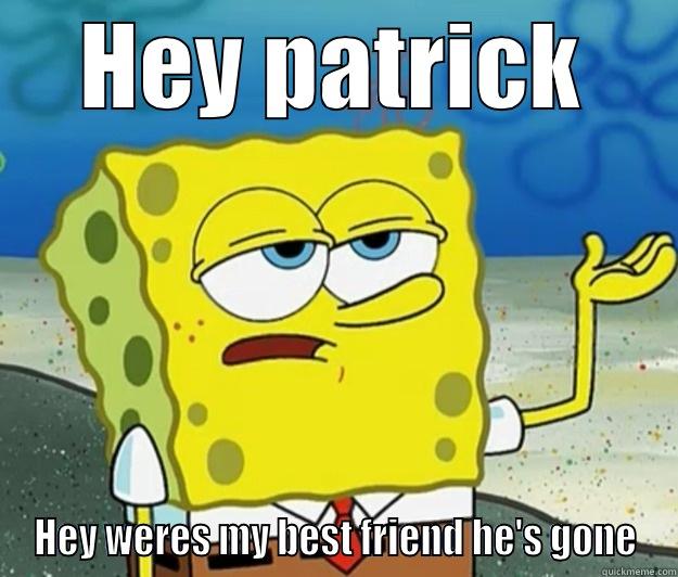 HEY PATRICK HEY WERES MY BEST FRIEND HE'S GONE Tough Spongebob