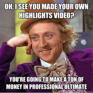 Oh, I see you made your own highlights video? You're going to make a ton of money in professional ultimate  Condescending Wonka