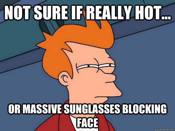 Not sure if really hot... or massive sunglasses blocking face  Futurama Fry