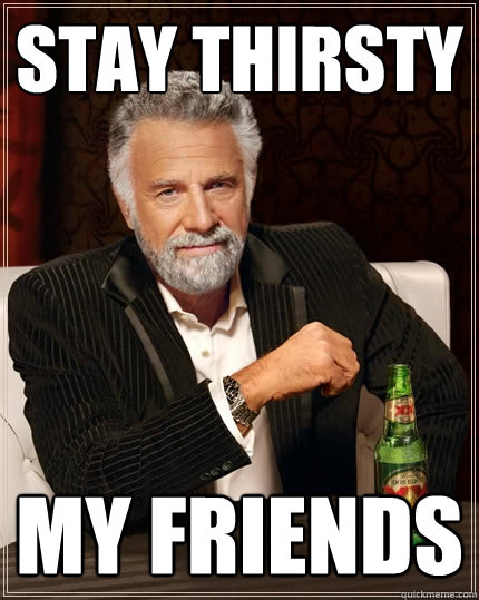 Stay Thirsty My Friends - Stay Thirsty My Friends  The Most Interesting Man In The World