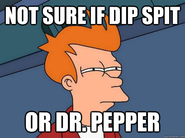 Not sure if dip spit or DR. pepper - Not sure if dip spit or DR. pepper  Futurama Fry