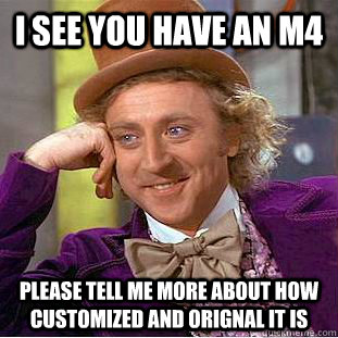 I see you have an M4 please tell me more about how customized and orignal it is - I see you have an M4 please tell me more about how customized and orignal it is  Condescending Wonka