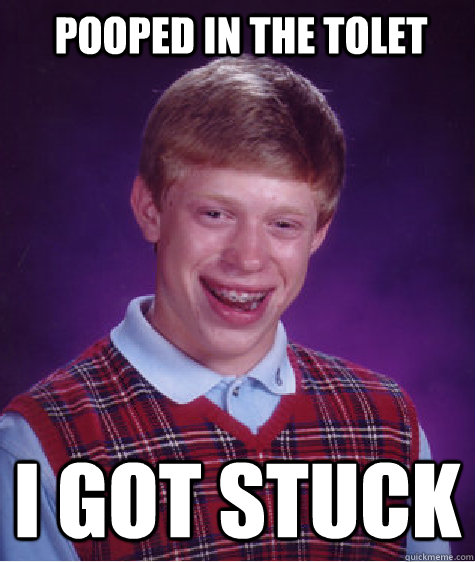 pooped in the tolet i got stuck  Bad Luck Brian