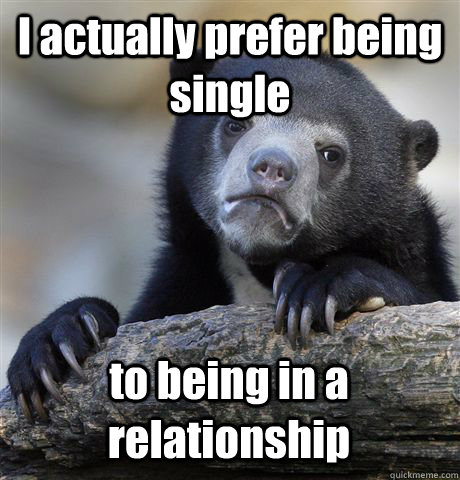 I actually prefer being single to being in a relationship  Confession Bear