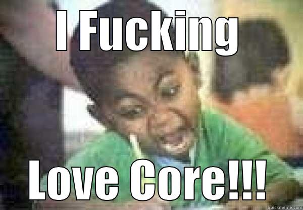 I FUCKING LOVE CORE!!! Misc