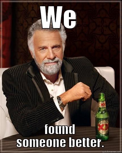 WE FOUND SOMEONE BETTER. The Most Interesting Man In The World