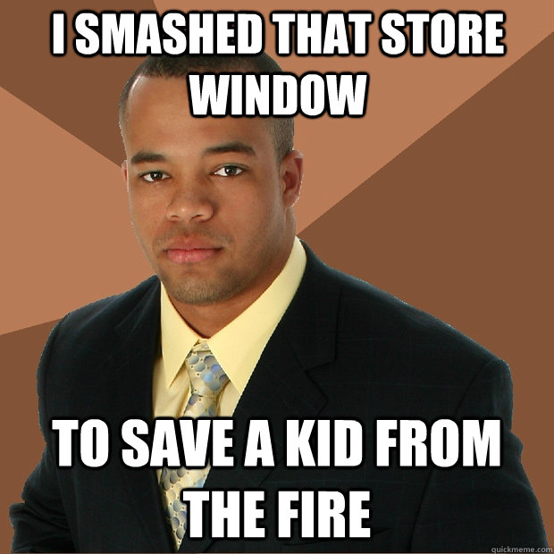 I smashed that store window To save a kid from the fire  Successful Black Man