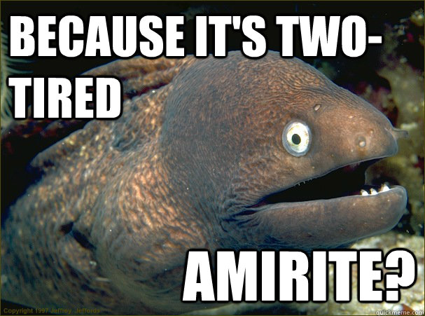 because it's two-tired amirite?  Bad Joke Eel