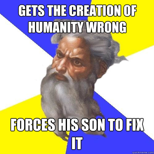 Gets the creation of humanity wrong Forces his son to fix it  Advice God