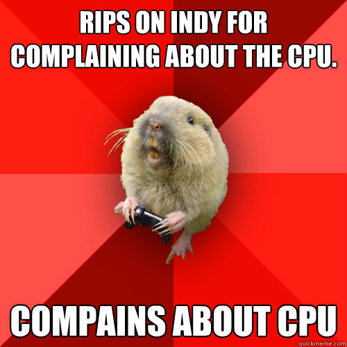 Rips on Indy for complaining about the CPU. Compains about CPU - Rips on Indy for complaining about the CPU. Compains about CPU  Gaming Gopher