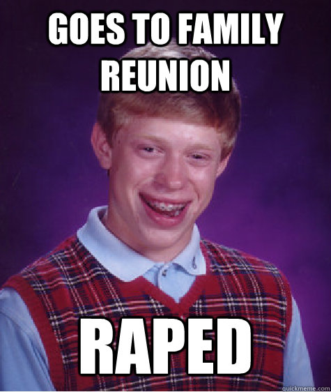 Goes to family reunion Raped  Bad Luck Brian