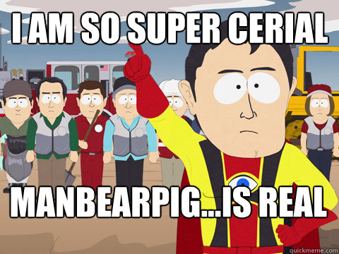 I am so super cerial manbearpig...is real - I am so super cerial manbearpig...is real  Captain Hindsight