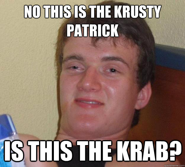 No this is the Krusty Patrick Is this the Krab? - No this is the Krusty Patrick Is this the Krab?  10 Guy