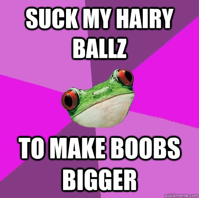 SUCK MY HAIRY BALLZ to make boobs bigger  Foul Bachelorette Frog