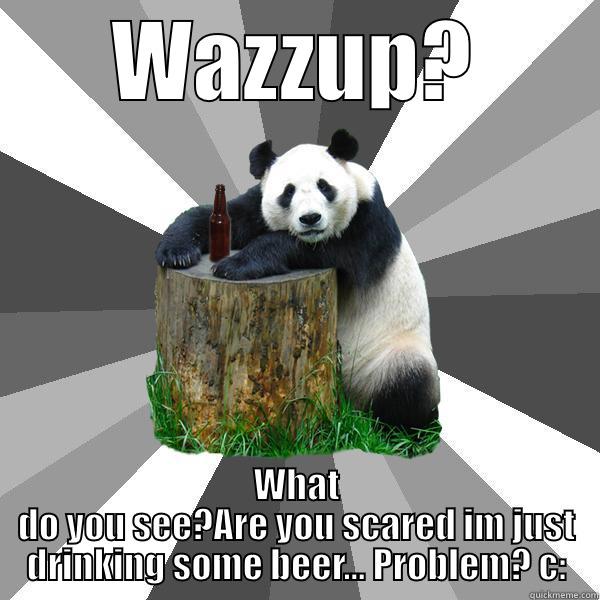 WAZZUP? WHAT DO YOU SEE?ARE YOU SCARED IM JUST DRINKING SOME BEER... PROBLEM? C: Pickup-Line Panda