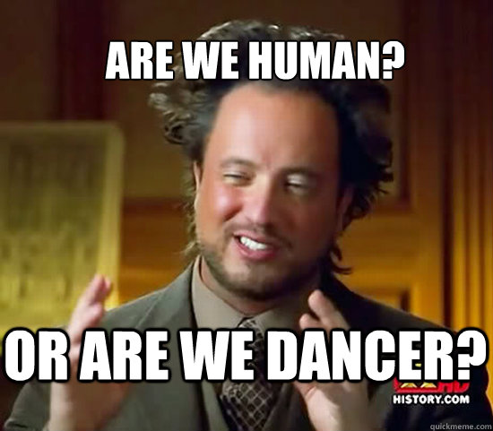 are we human? Or are we dancer? - are we human? Or are we dancer?  Ancient Aliens